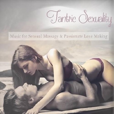 Tantric Sexuality: Music For Sensual Massage & Passionate Love Making (2013)